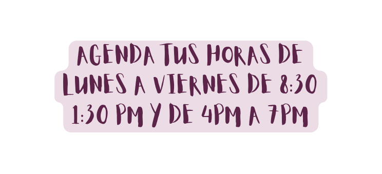 Agenda tus horas de lunes a viernes de 8 30 1 30 pm y de 4pm a 7pm