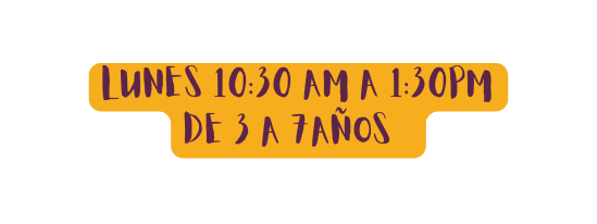 lUNES 10 30 am a 1 30pm De 3 a 7años